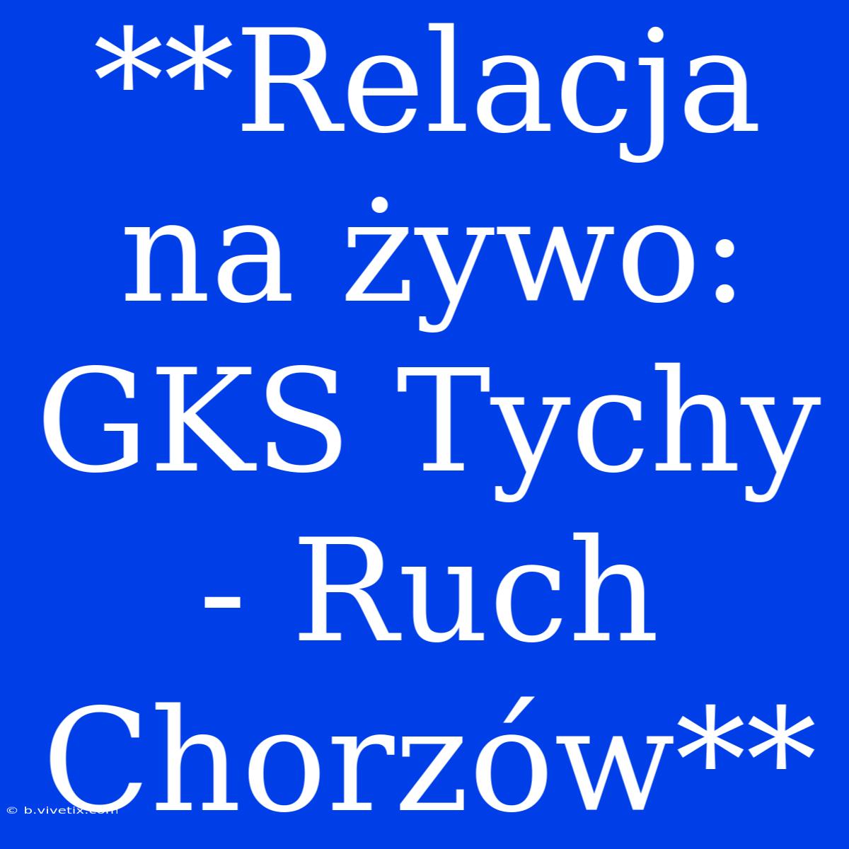 **Relacja Na Żywo: GKS Tychy - Ruch Chorzów**