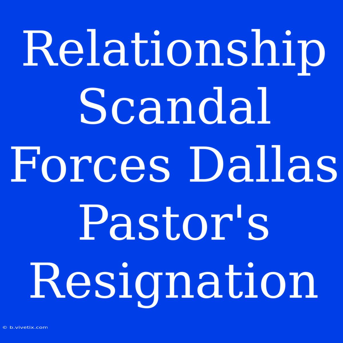 Relationship Scandal Forces Dallas Pastor's Resignation