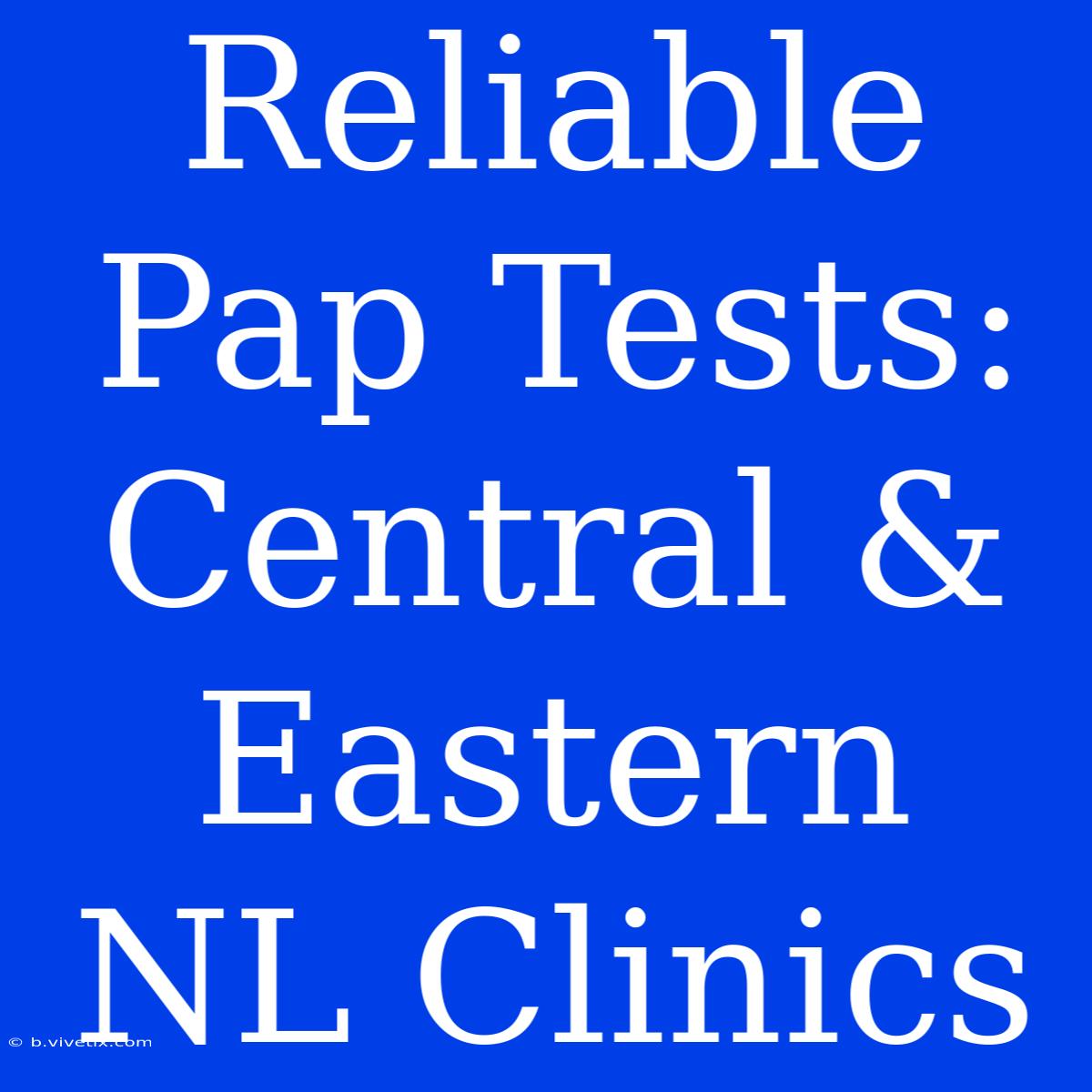 Reliable Pap Tests: Central & Eastern NL Clinics