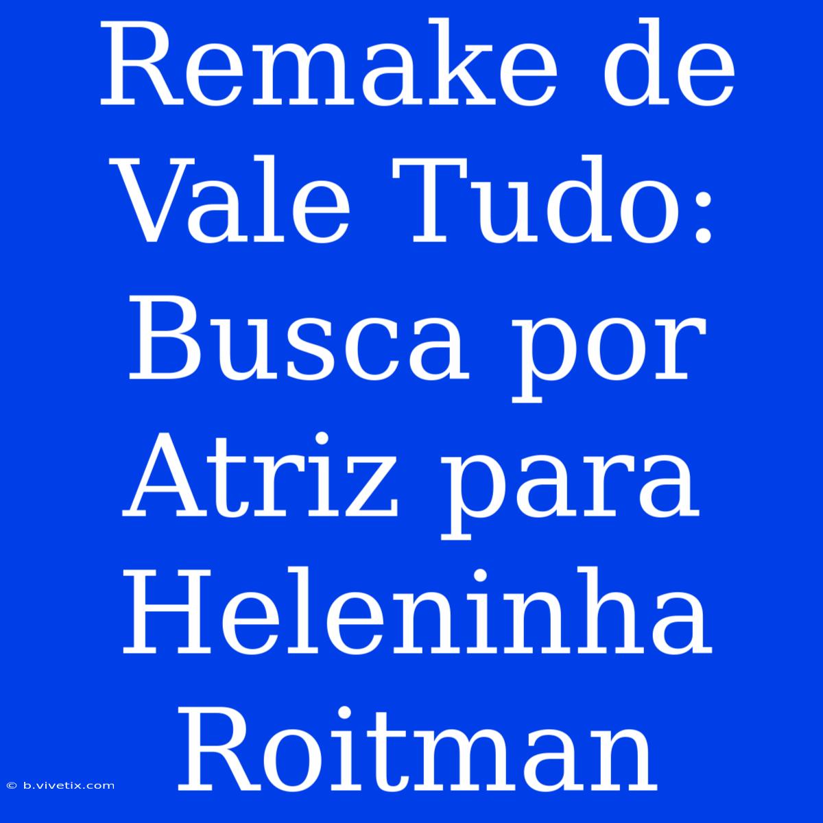 Remake De Vale Tudo: Busca Por Atriz Para Heleninha Roitman