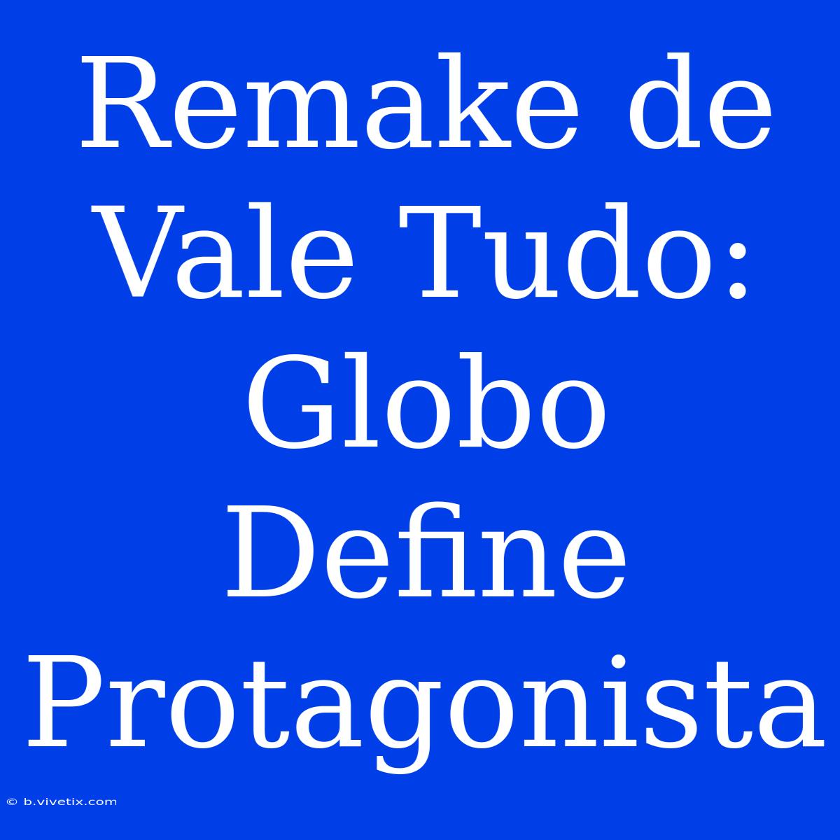 Remake De Vale Tudo: Globo Define Protagonista