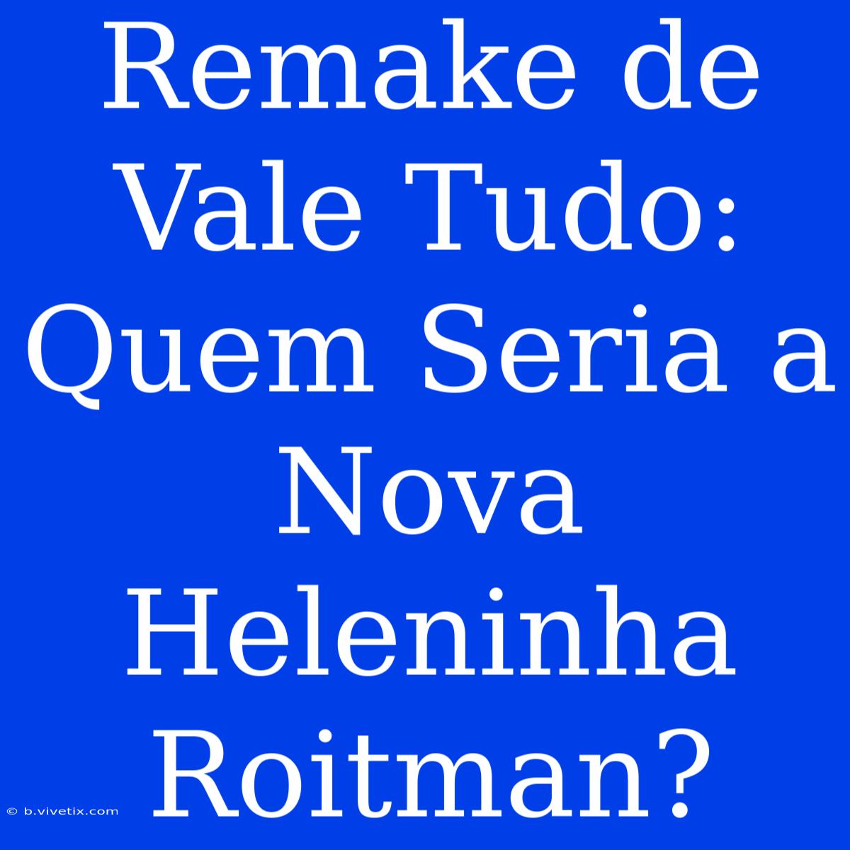 Remake De Vale Tudo: Quem Seria A Nova Heleninha Roitman?