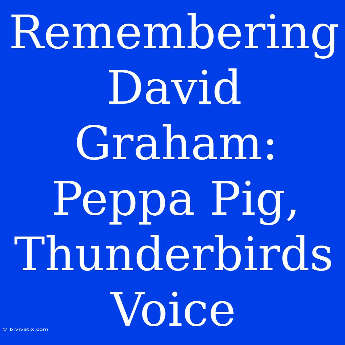 Remembering David Graham: Peppa Pig, Thunderbirds Voice