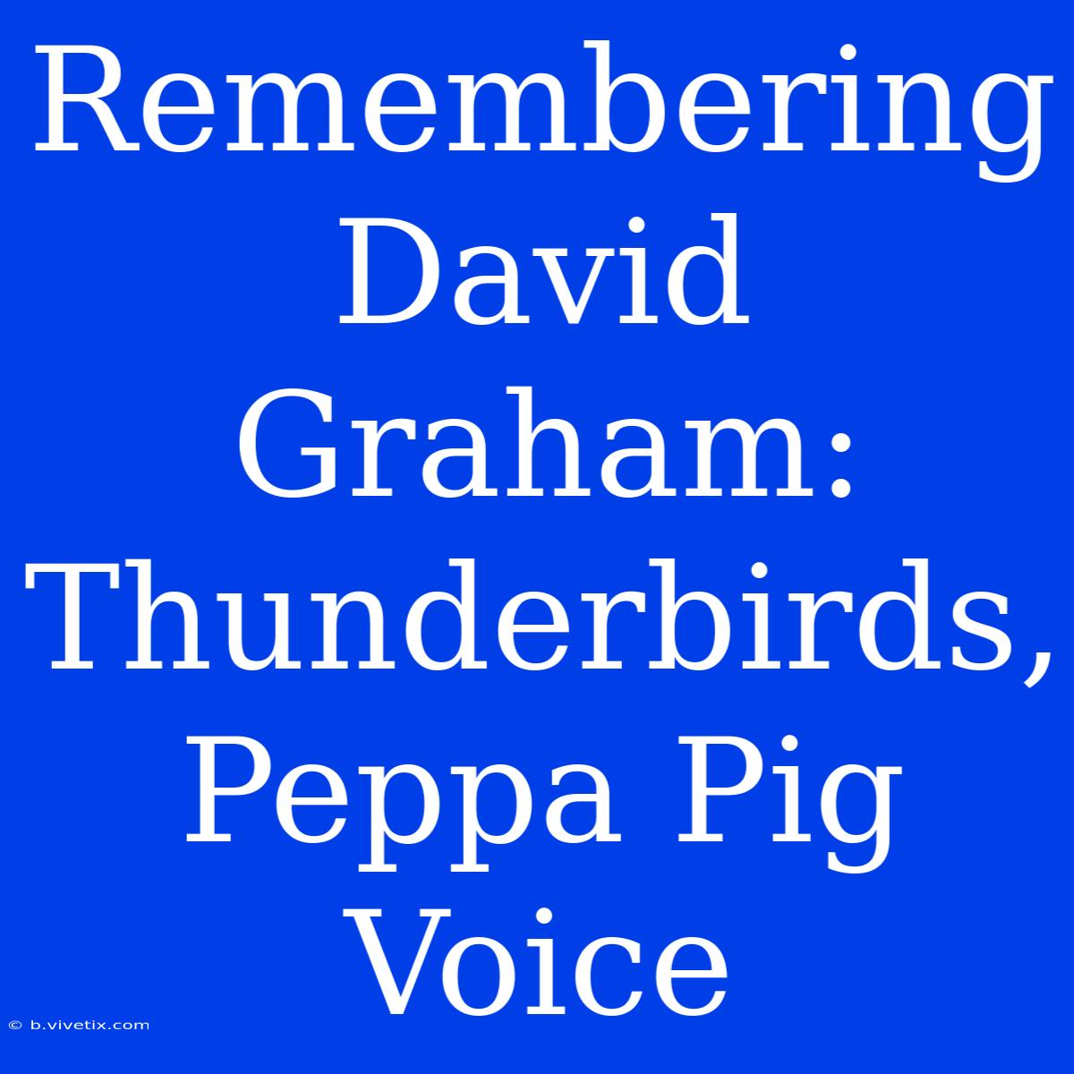 Remembering David Graham: Thunderbirds, Peppa Pig Voice