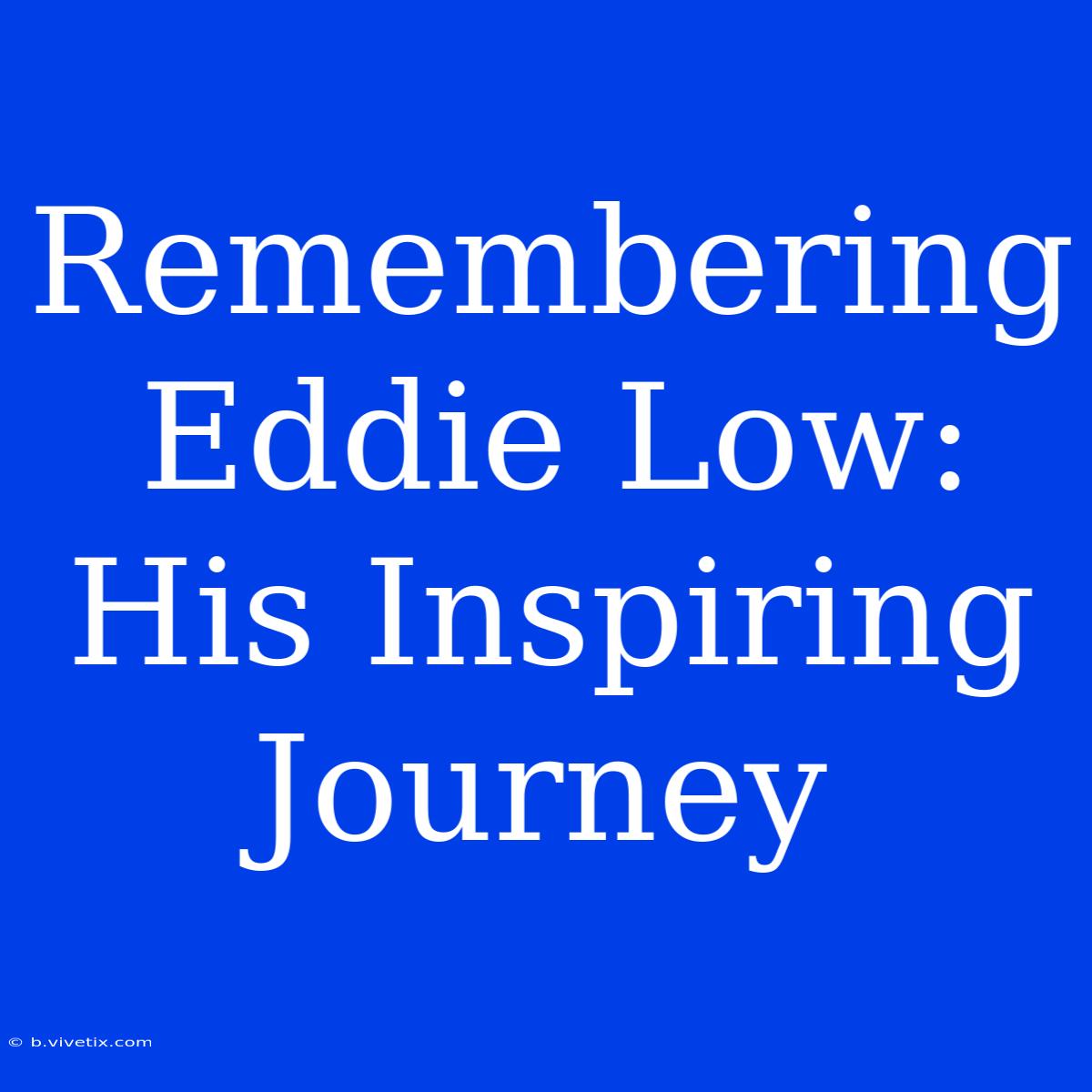 Remembering Eddie Low: His Inspiring Journey