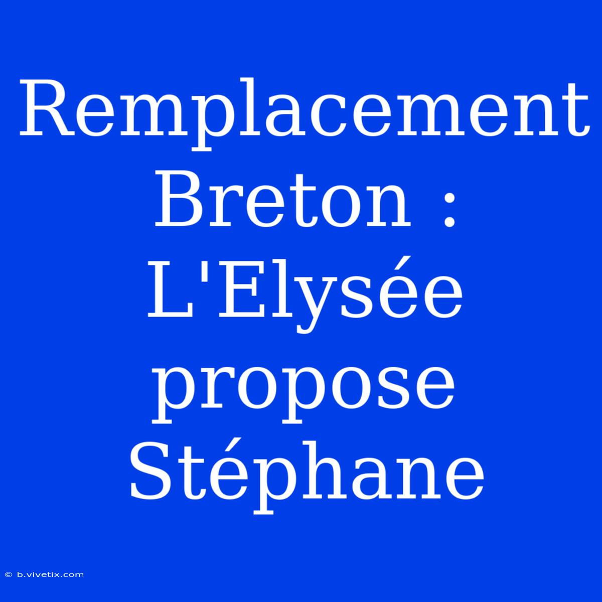 Remplacement Breton : L'Elysée Propose Stéphane