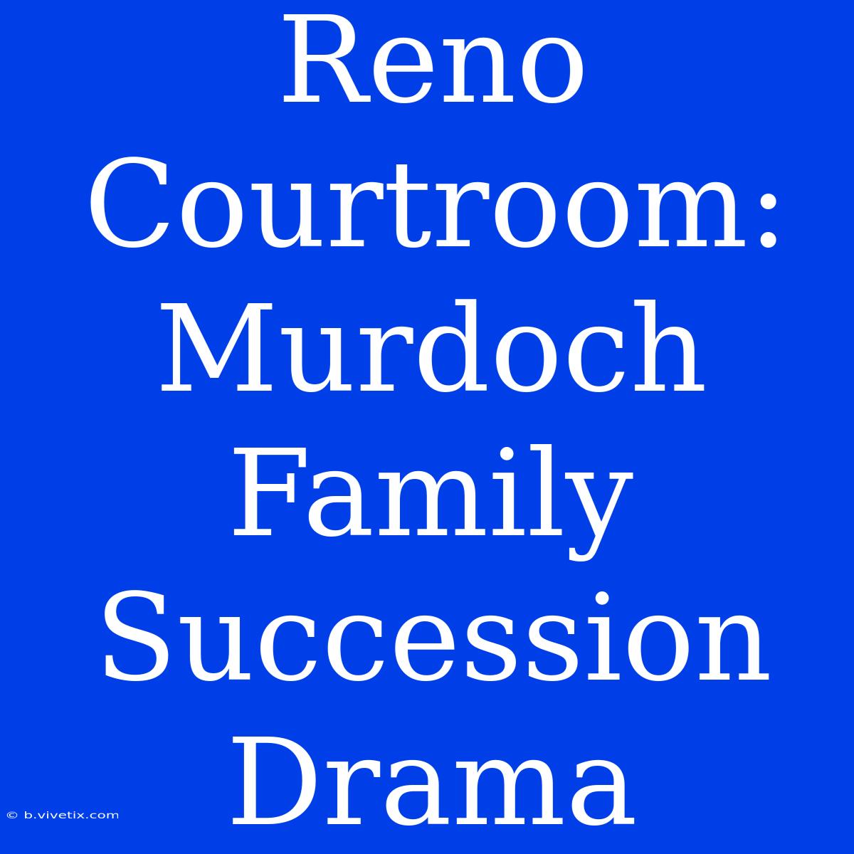 Reno Courtroom: Murdoch Family Succession Drama 