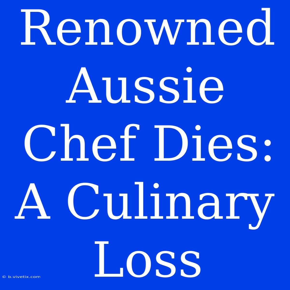 Renowned Aussie Chef Dies: A Culinary Loss