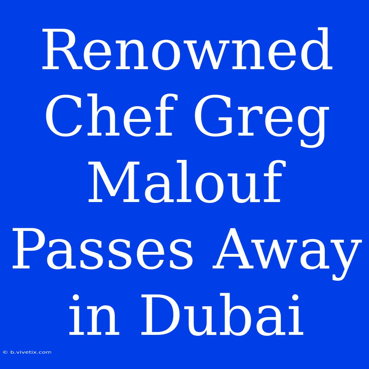 Renowned Chef Greg Malouf Passes Away In Dubai