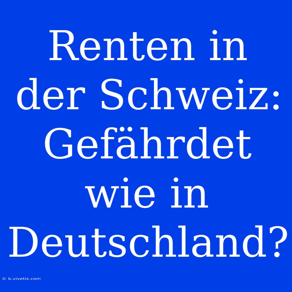 Renten In Der Schweiz: Gefährdet Wie In Deutschland?