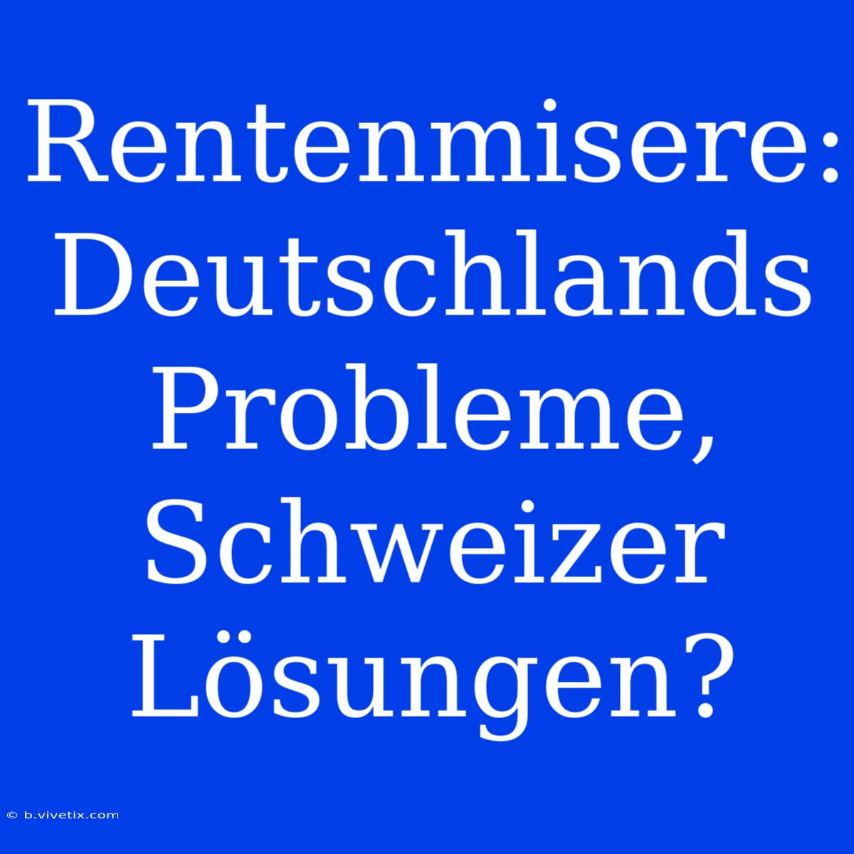 Rentenmisere: Deutschlands Probleme, Schweizer Lösungen? 