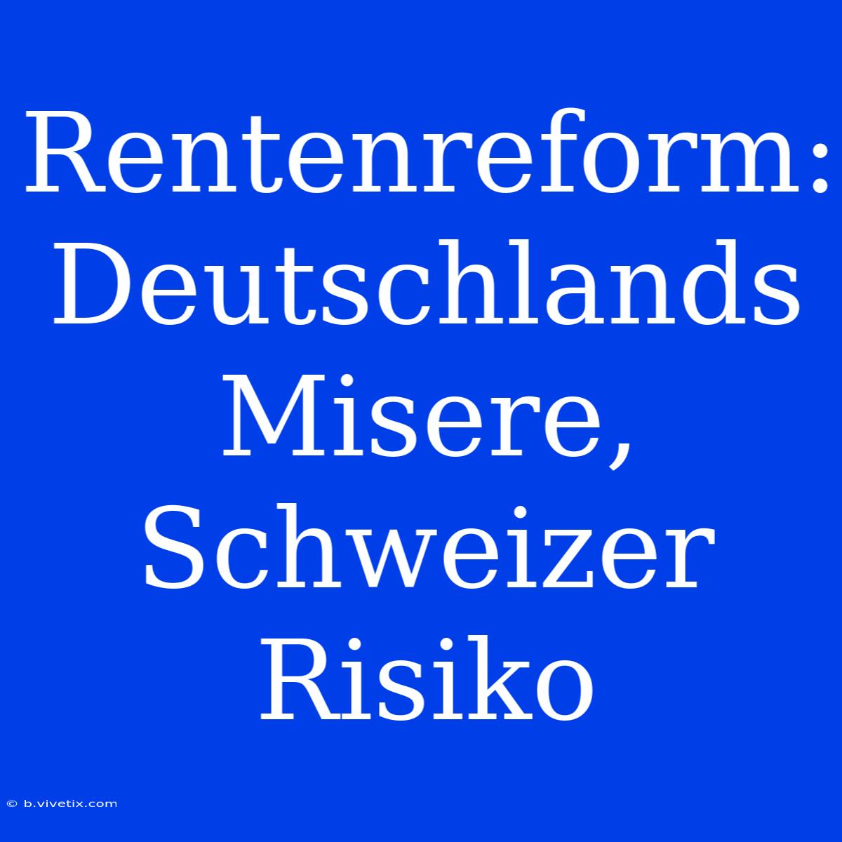 Rentenreform: Deutschlands Misere, Schweizer Risiko