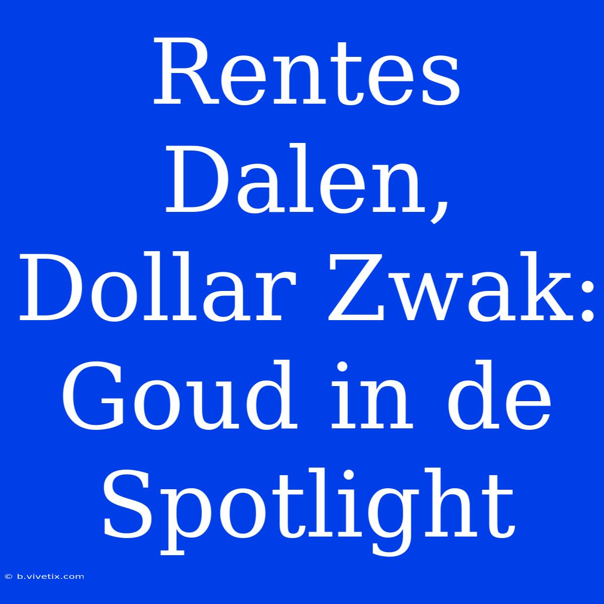 Rentes Dalen, Dollar Zwak: Goud In De Spotlight