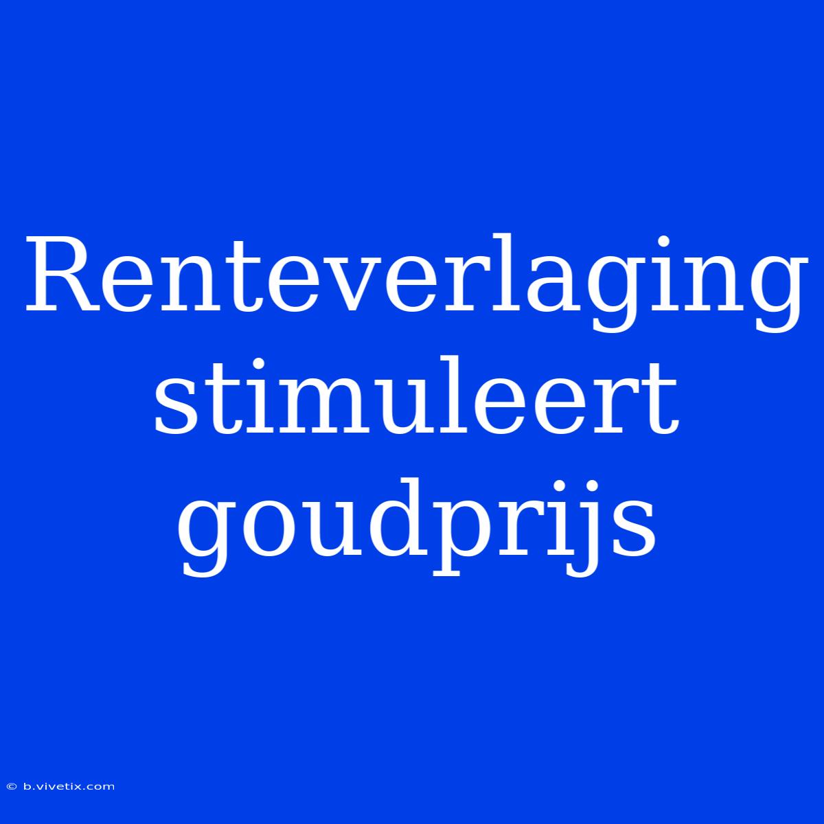 Renteverlaging Stimuleert Goudprijs