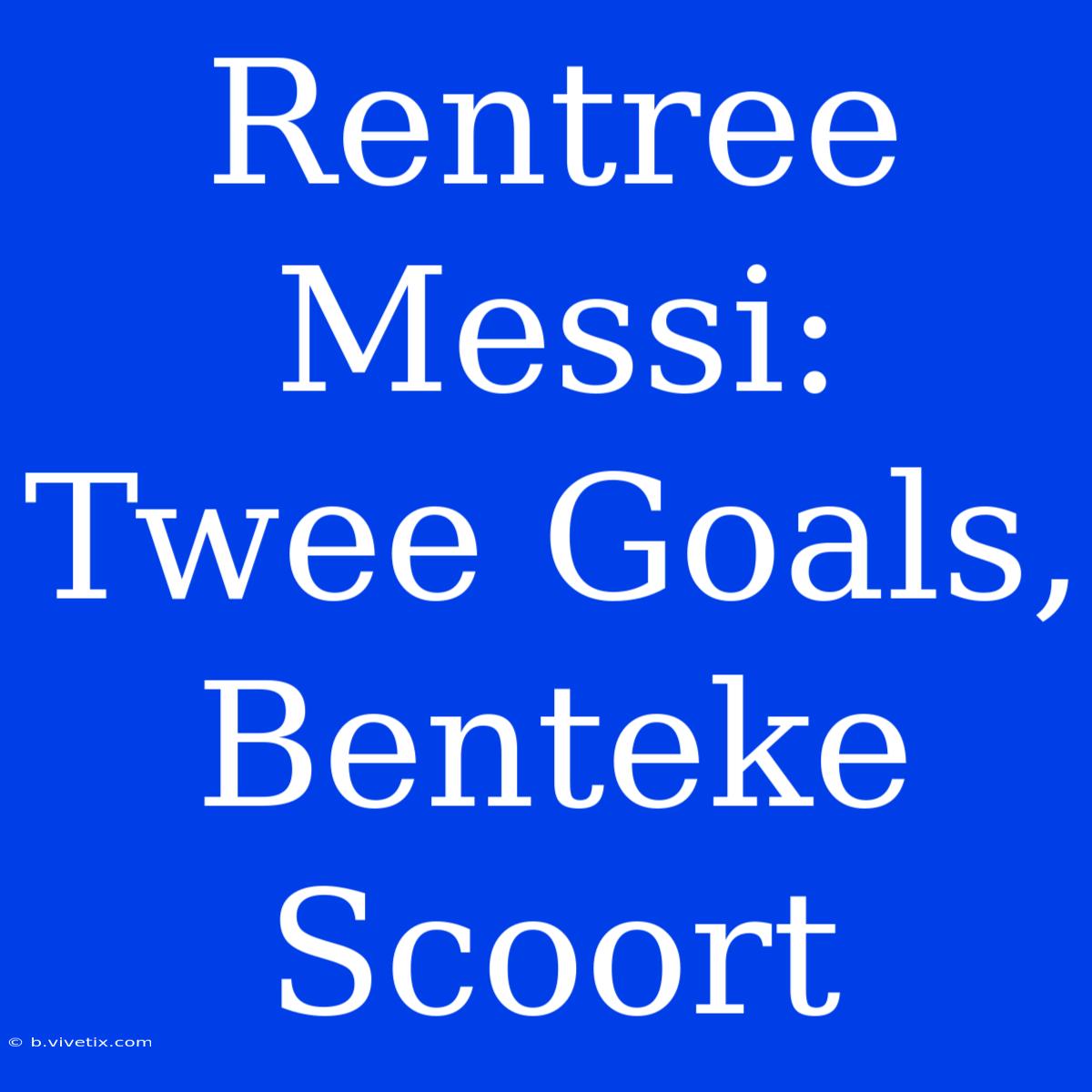 Rentree Messi: Twee Goals, Benteke Scoort