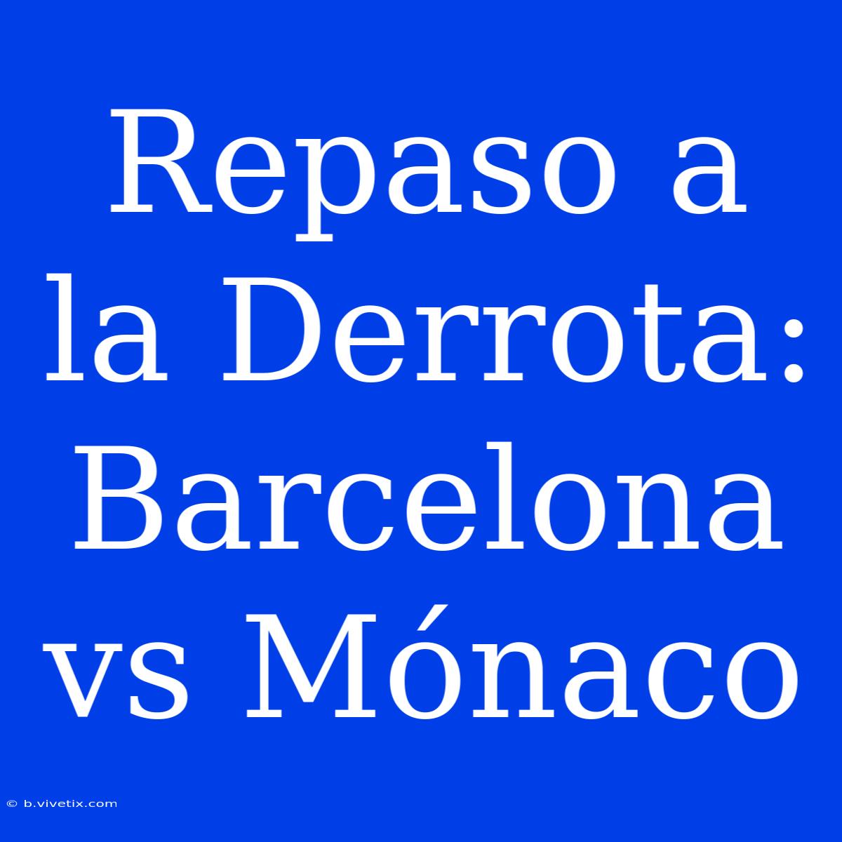 Repaso A La Derrota: Barcelona Vs Mónaco