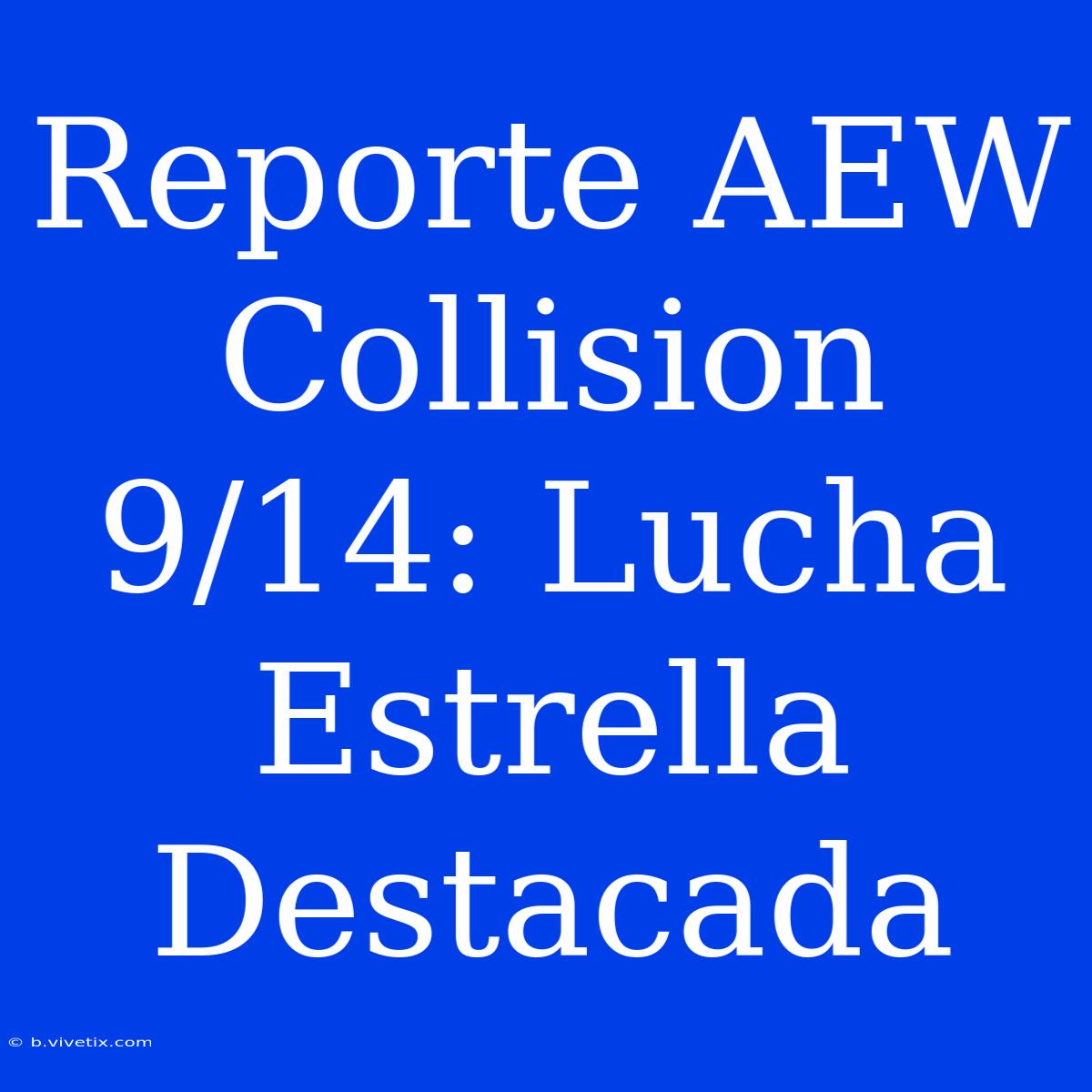 Reporte AEW Collision 9/14: Lucha Estrella Destacada