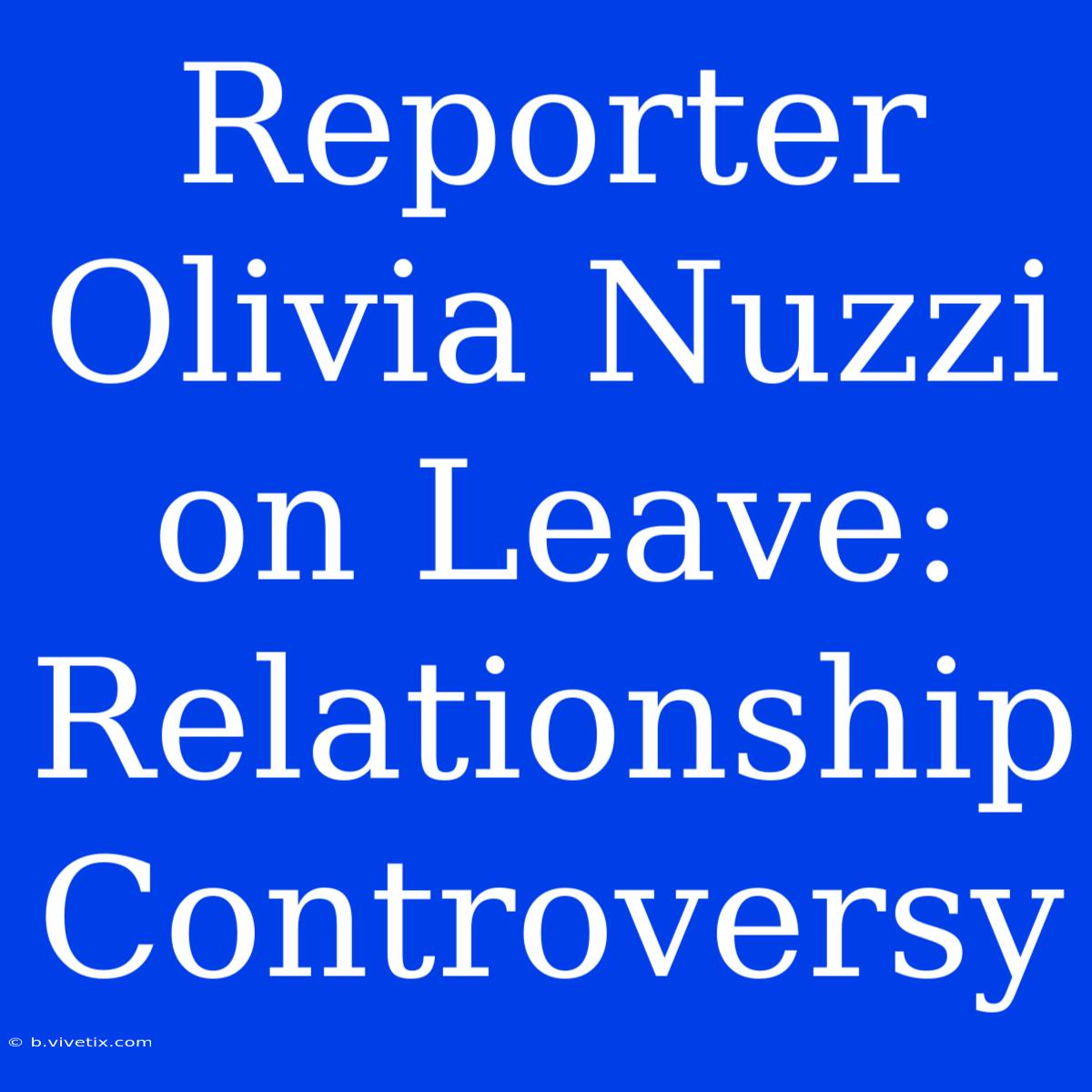 Reporter Olivia Nuzzi On Leave: Relationship Controversy