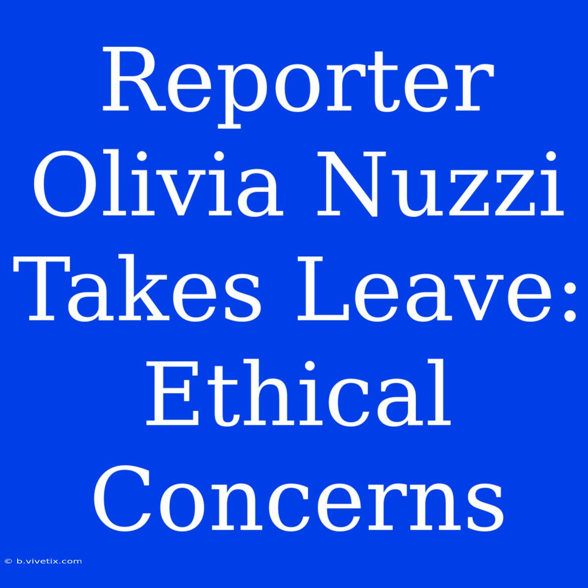 Reporter Olivia Nuzzi Takes Leave: Ethical Concerns