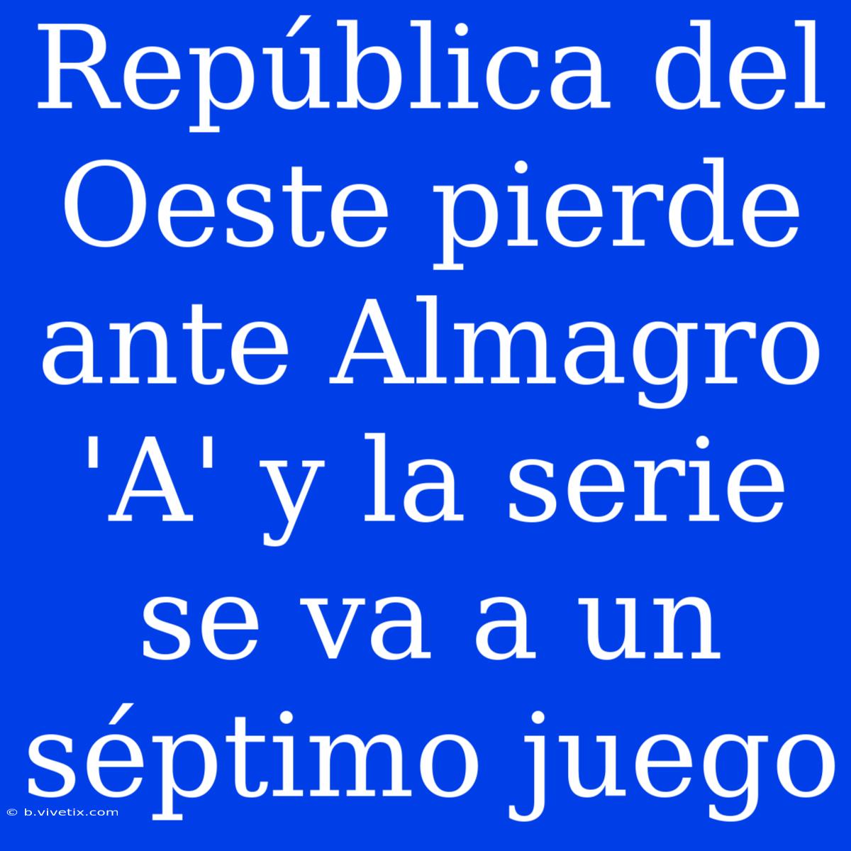 República Del Oeste Pierde Ante Almagro 'A' Y La Serie Se Va A Un Séptimo Juego