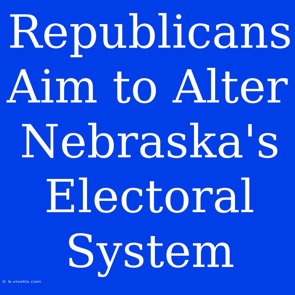 Republicans Aim To Alter Nebraska's Electoral System