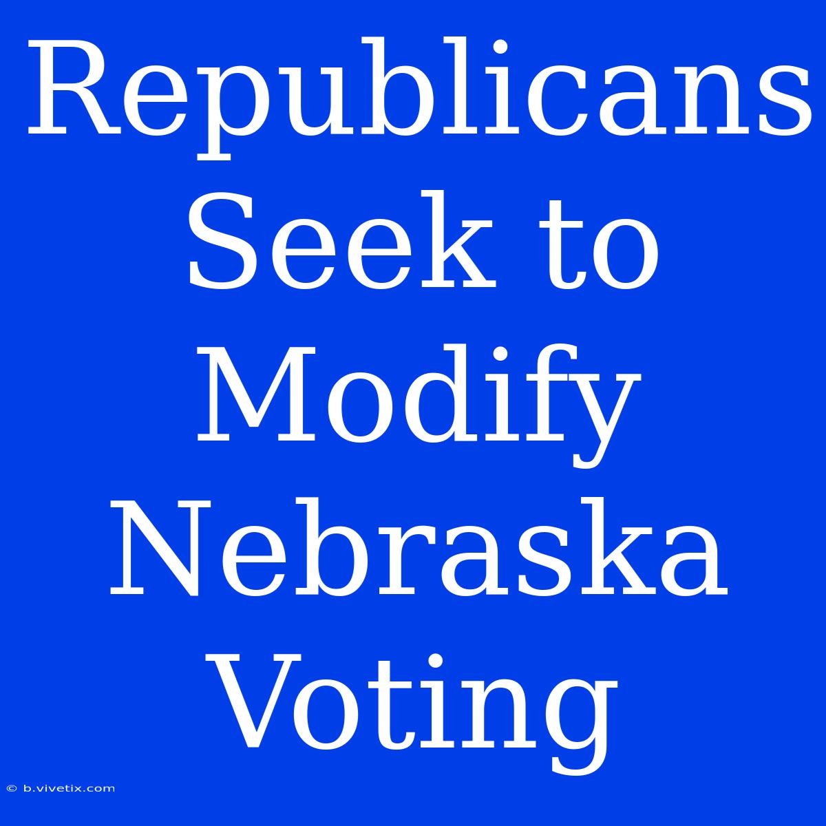 Republicans Seek To Modify Nebraska Voting