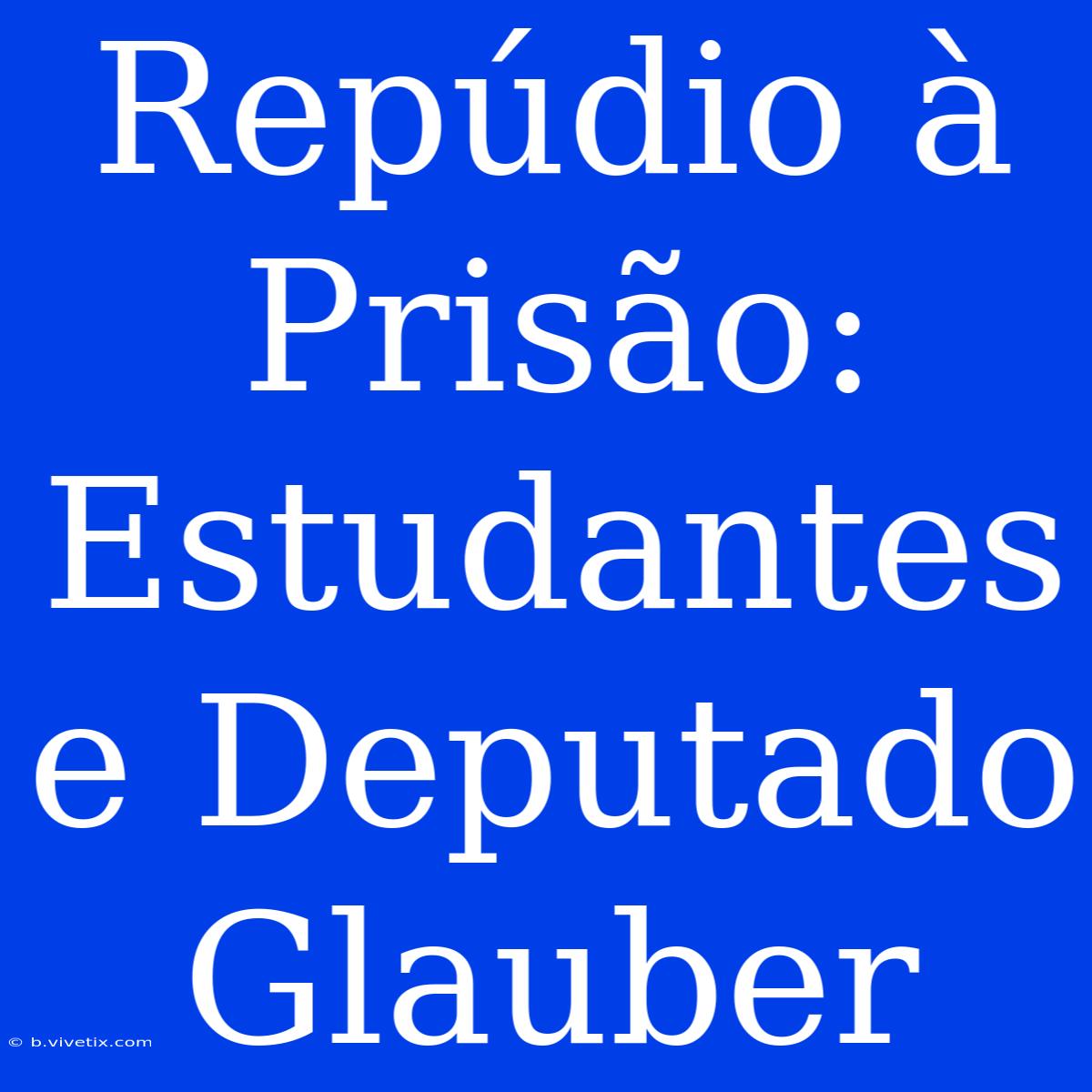 Repúdio À Prisão: Estudantes E Deputado Glauber