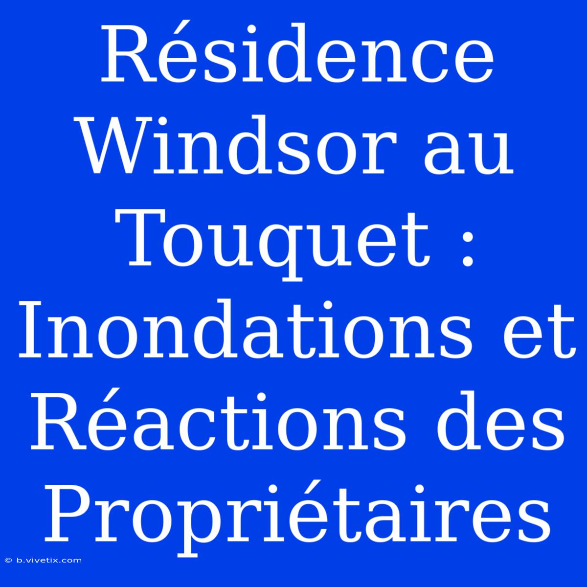 Résidence Windsor Au Touquet : Inondations Et Réactions Des Propriétaires