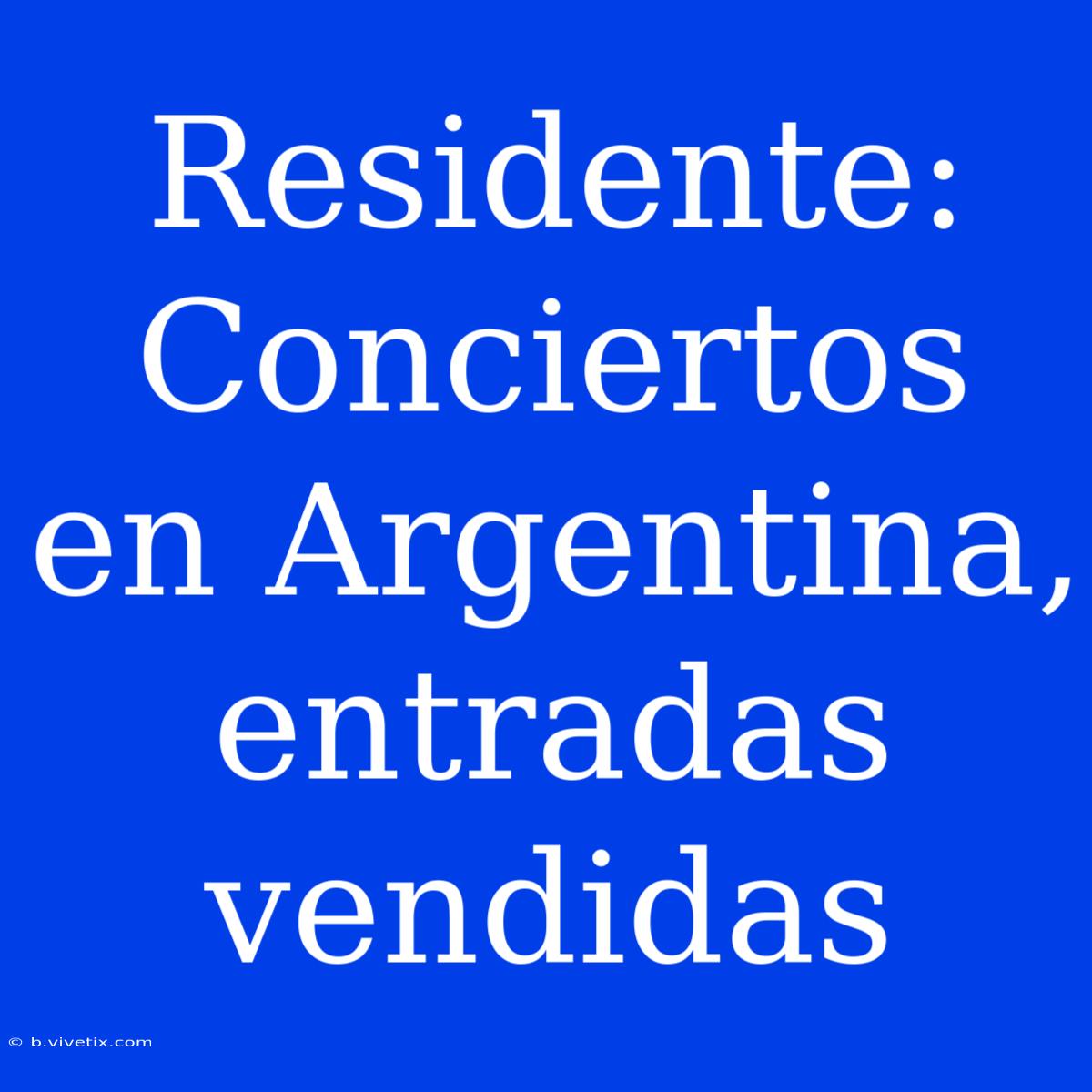 Residente: Conciertos En Argentina, Entradas Vendidas