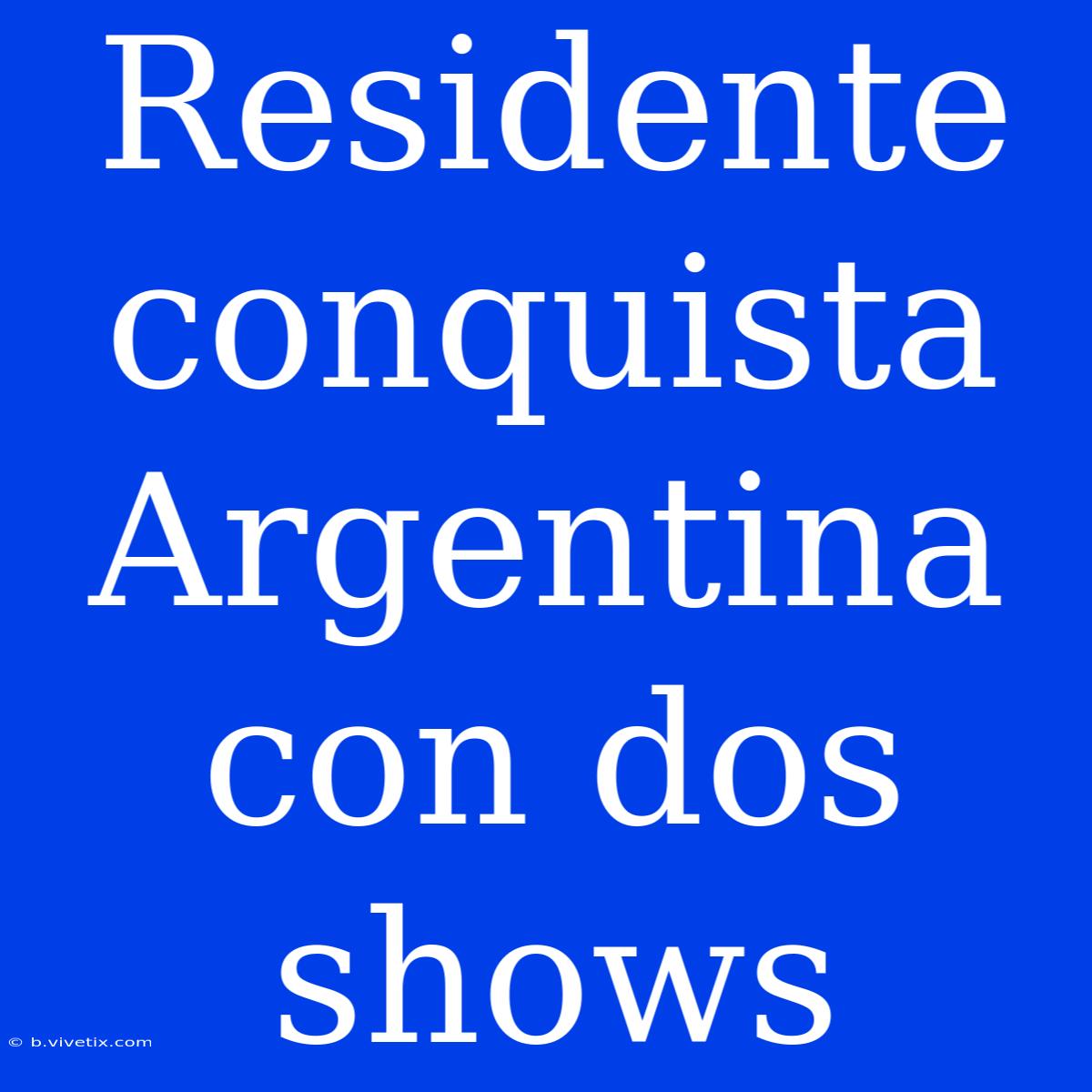 Residente Conquista Argentina Con Dos Shows