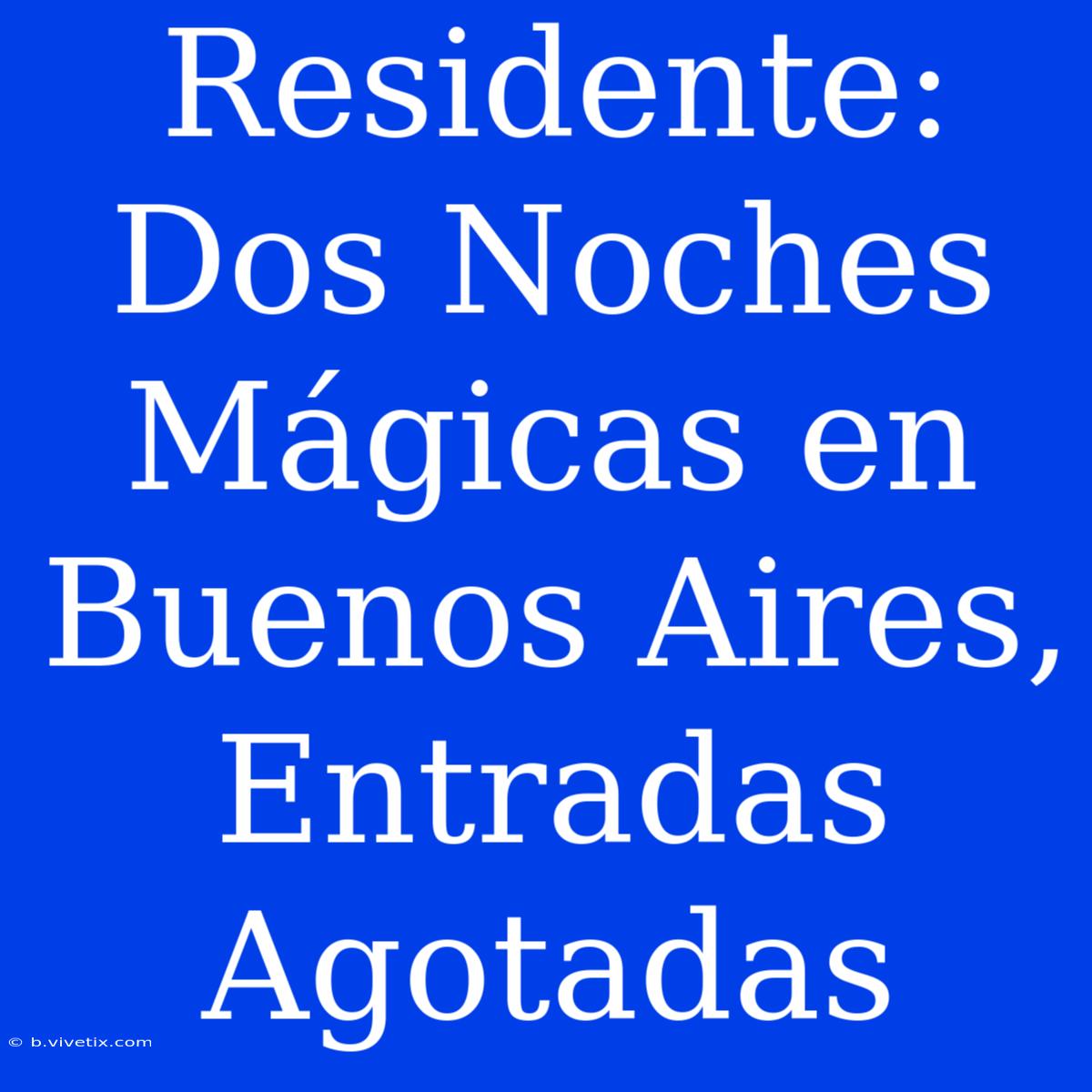 Residente: Dos Noches Mágicas En Buenos Aires, Entradas Agotadas 