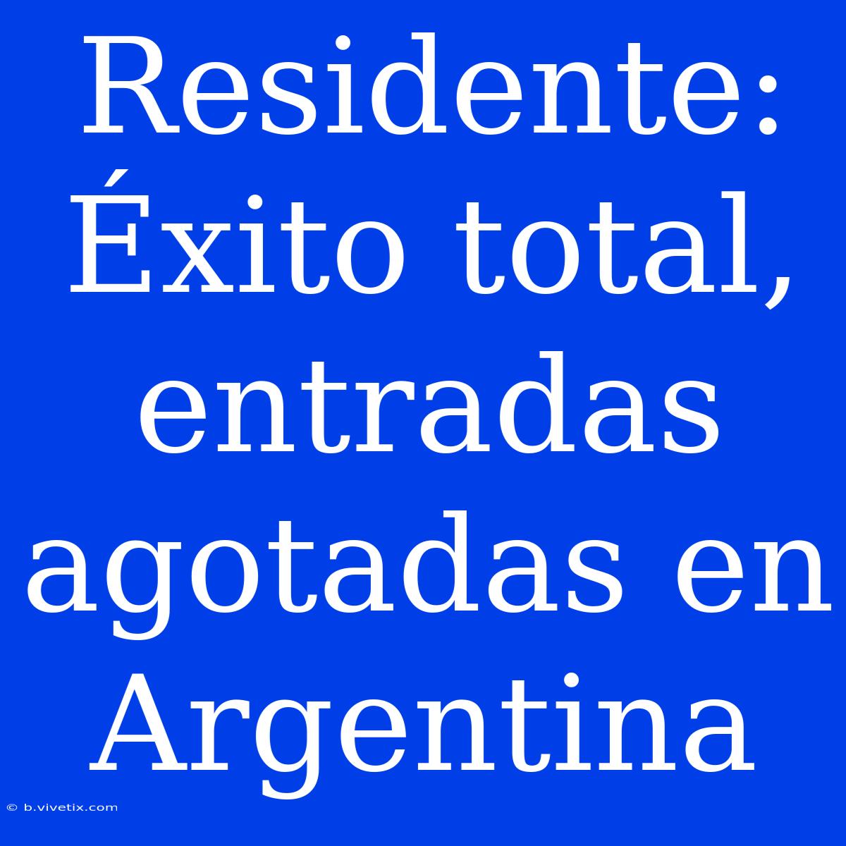 Residente: Éxito Total, Entradas Agotadas En Argentina