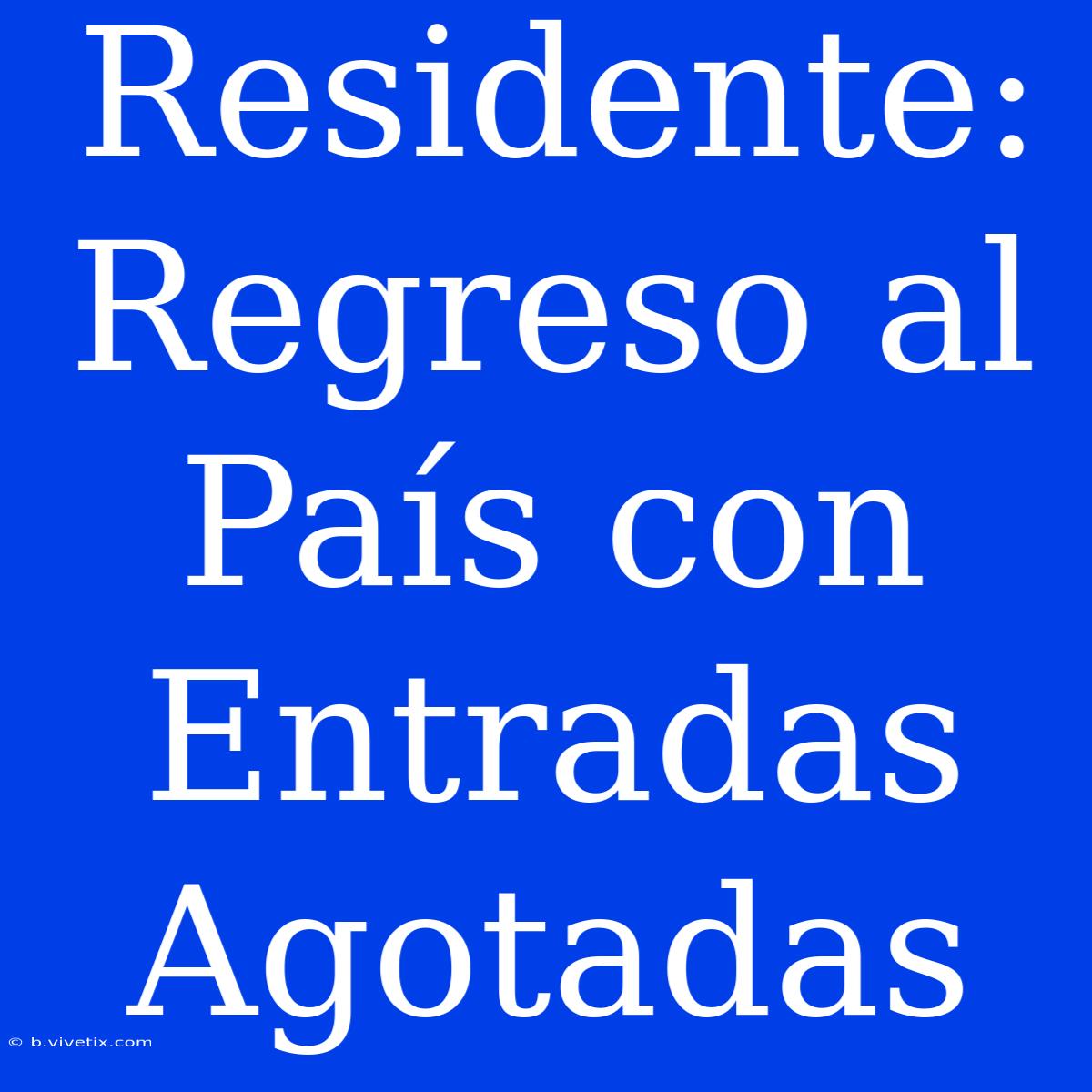 Residente: Regreso Al País Con Entradas Agotadas