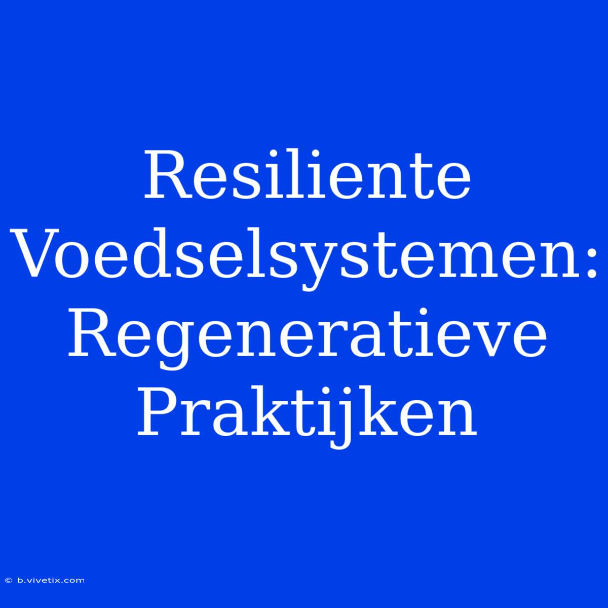 Resiliente Voedselsystemen: Regeneratieve Praktijken