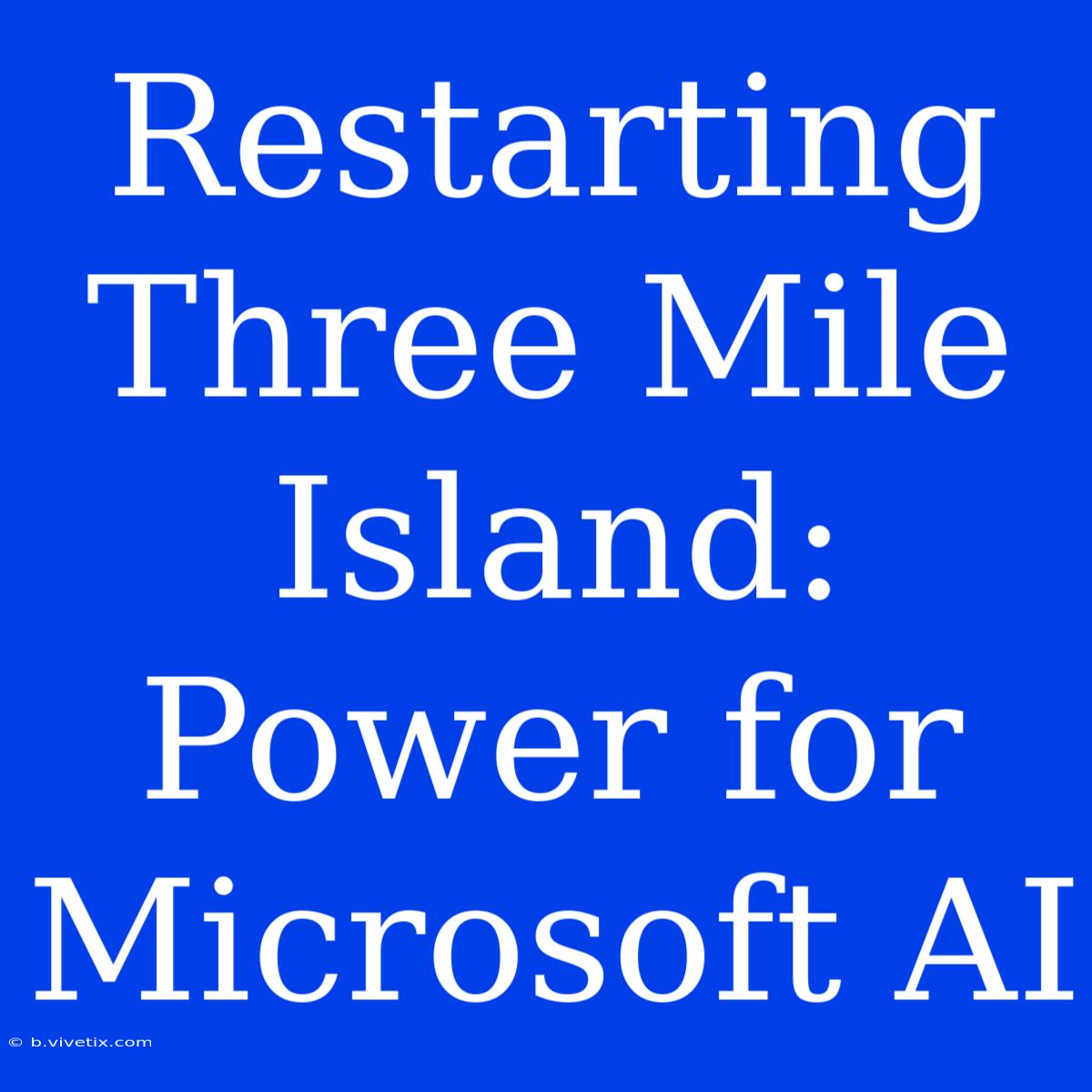 Restarting Three Mile Island: Power For Microsoft AI 