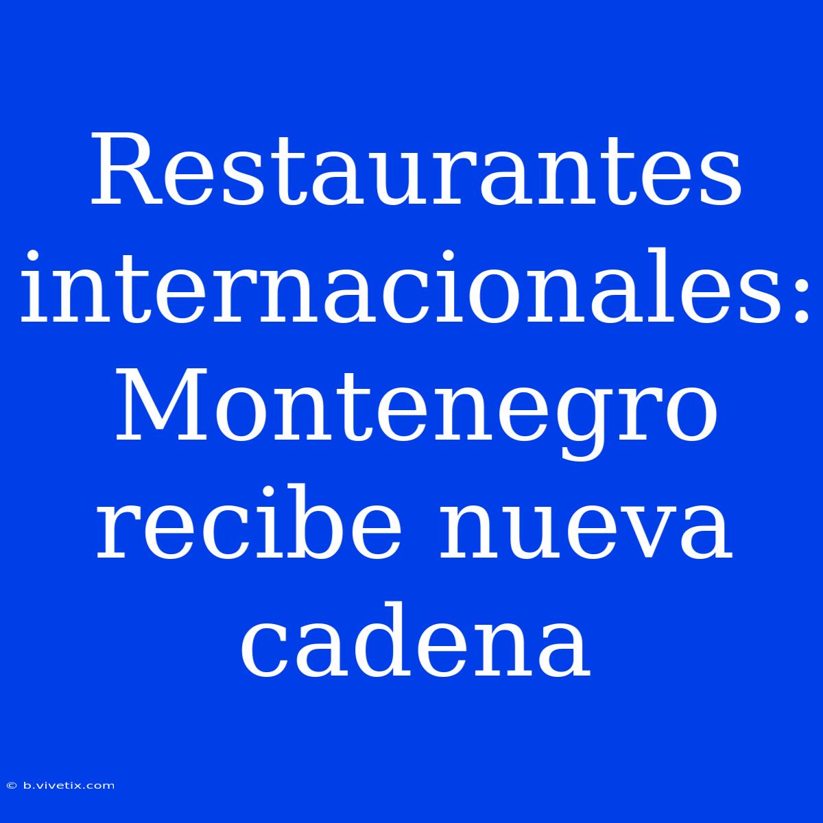 Restaurantes Internacionales: Montenegro Recibe Nueva Cadena