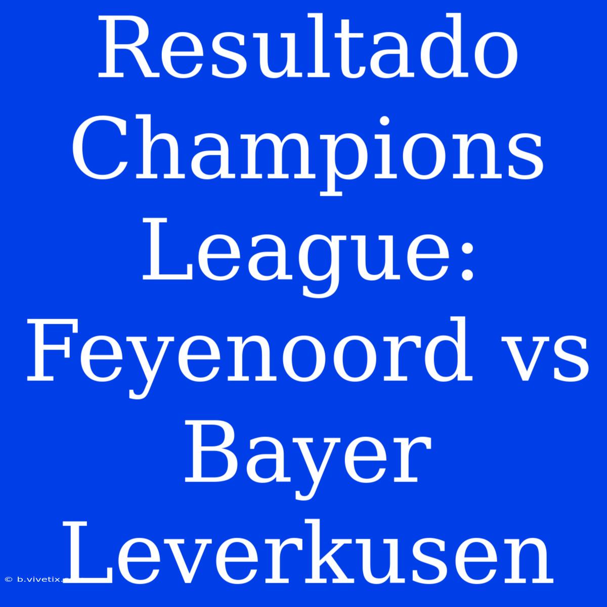 Resultado Champions League: Feyenoord Vs Bayer Leverkusen