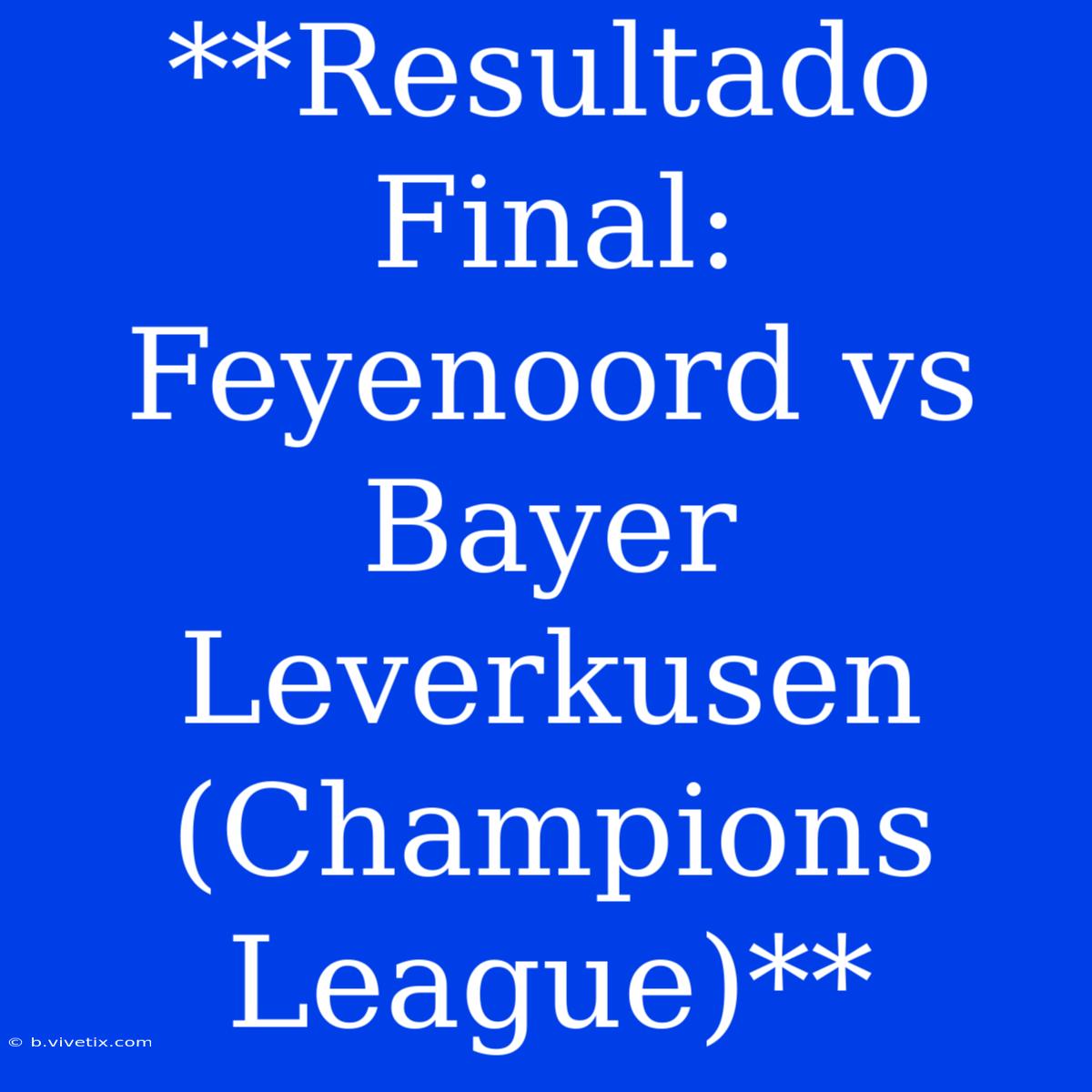 **Resultado Final: Feyenoord Vs Bayer Leverkusen (Champions League)**