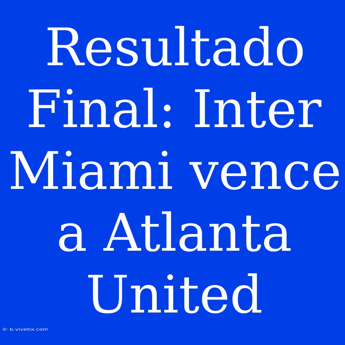 Resultado Final: Inter Miami Vence A Atlanta United