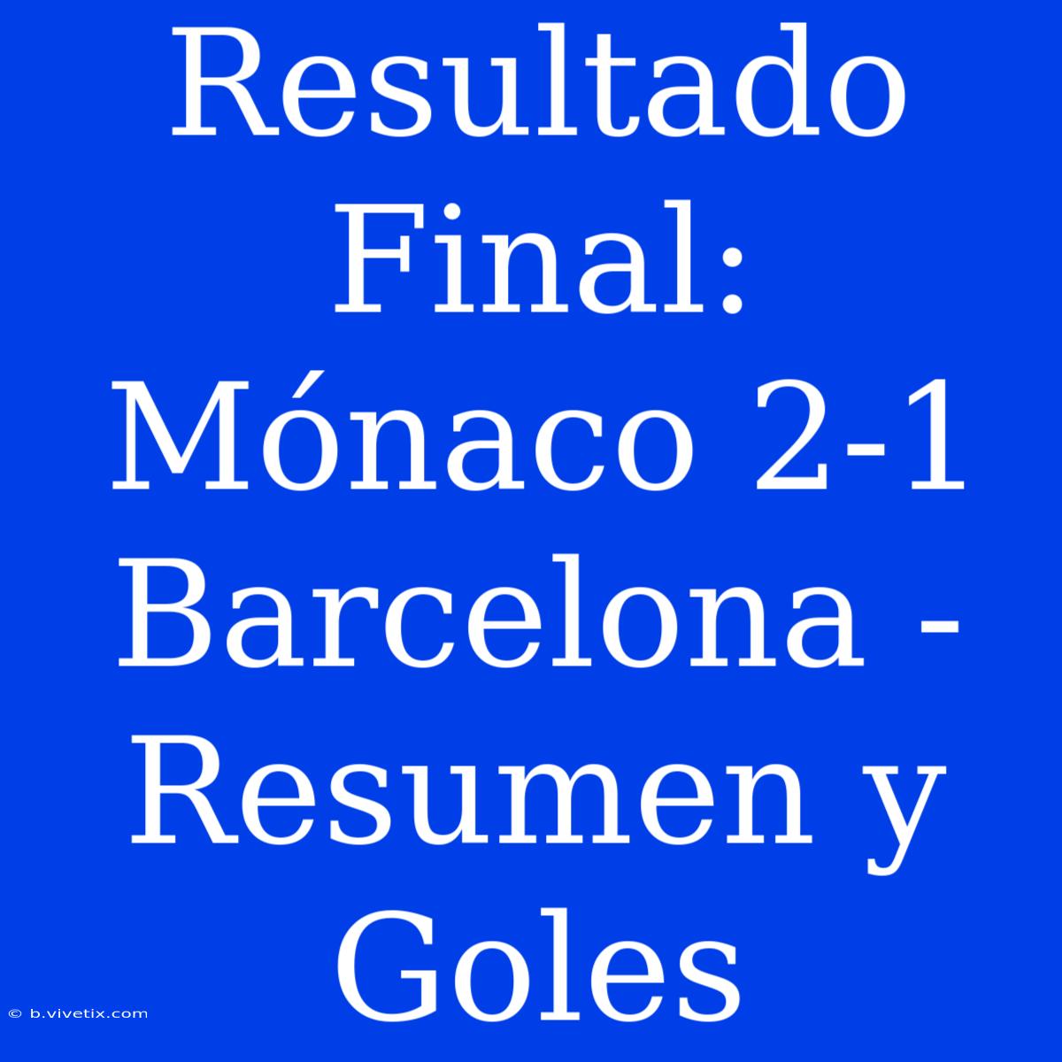 Resultado Final: Mónaco 2-1 Barcelona - Resumen Y Goles