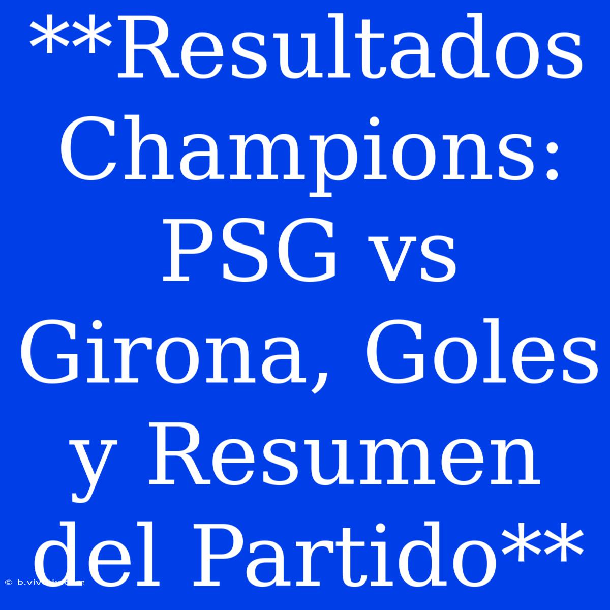 **Resultados Champions: PSG Vs Girona, Goles Y Resumen Del Partido**