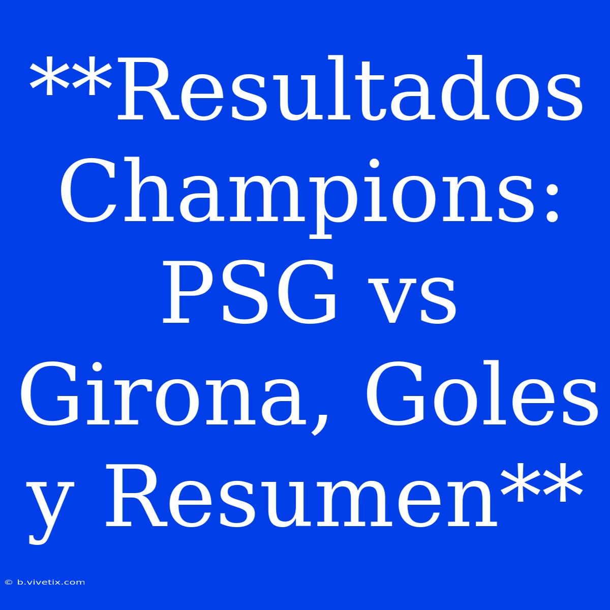 **Resultados Champions: PSG Vs Girona, Goles Y Resumen**