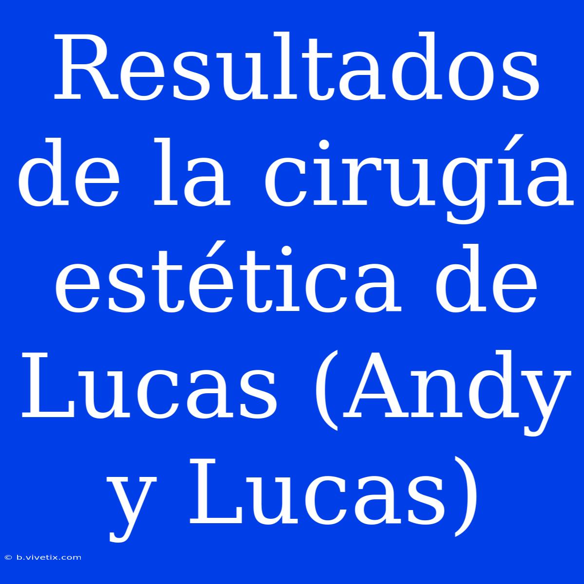 Resultados De La Cirugía Estética De Lucas (Andy Y Lucas)