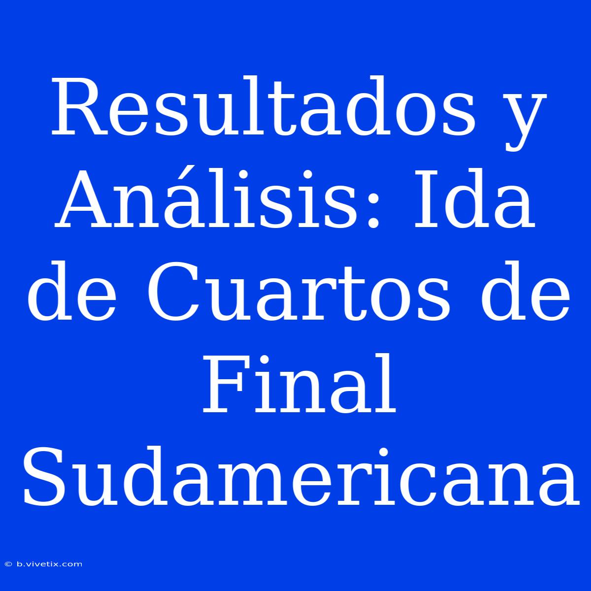 Resultados Y Análisis: Ida De Cuartos De Final Sudamericana