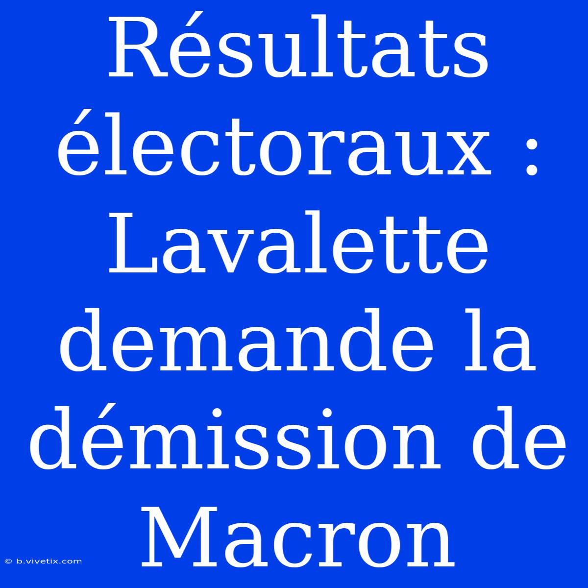 Résultats Électoraux : Lavalette Demande La Démission De Macron