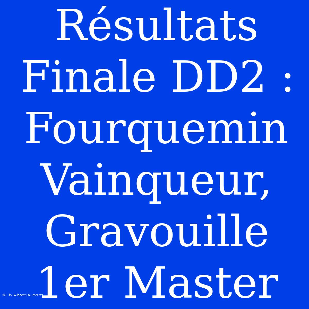 Résultats Finale DD2 : Fourquemin Vainqueur, Gravouille 1er Master