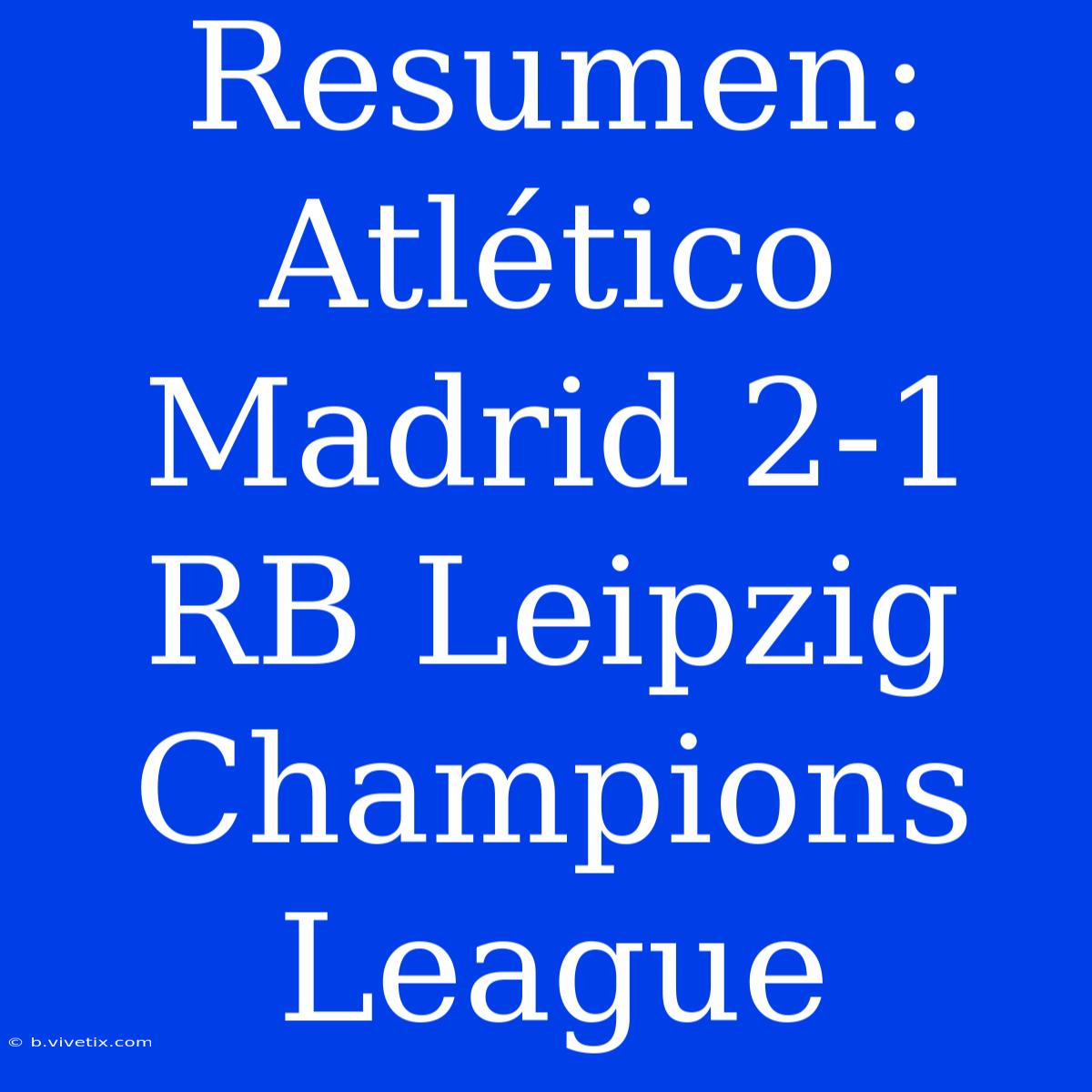 Resumen: Atlético Madrid 2-1 RB Leipzig Champions League