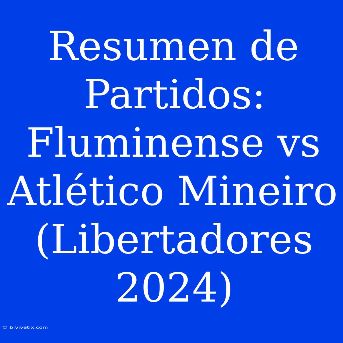 Resumen De Partidos: Fluminense Vs Atlético Mineiro (Libertadores 2024)