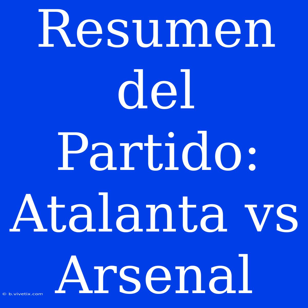 Resumen Del Partido: Atalanta Vs Arsenal