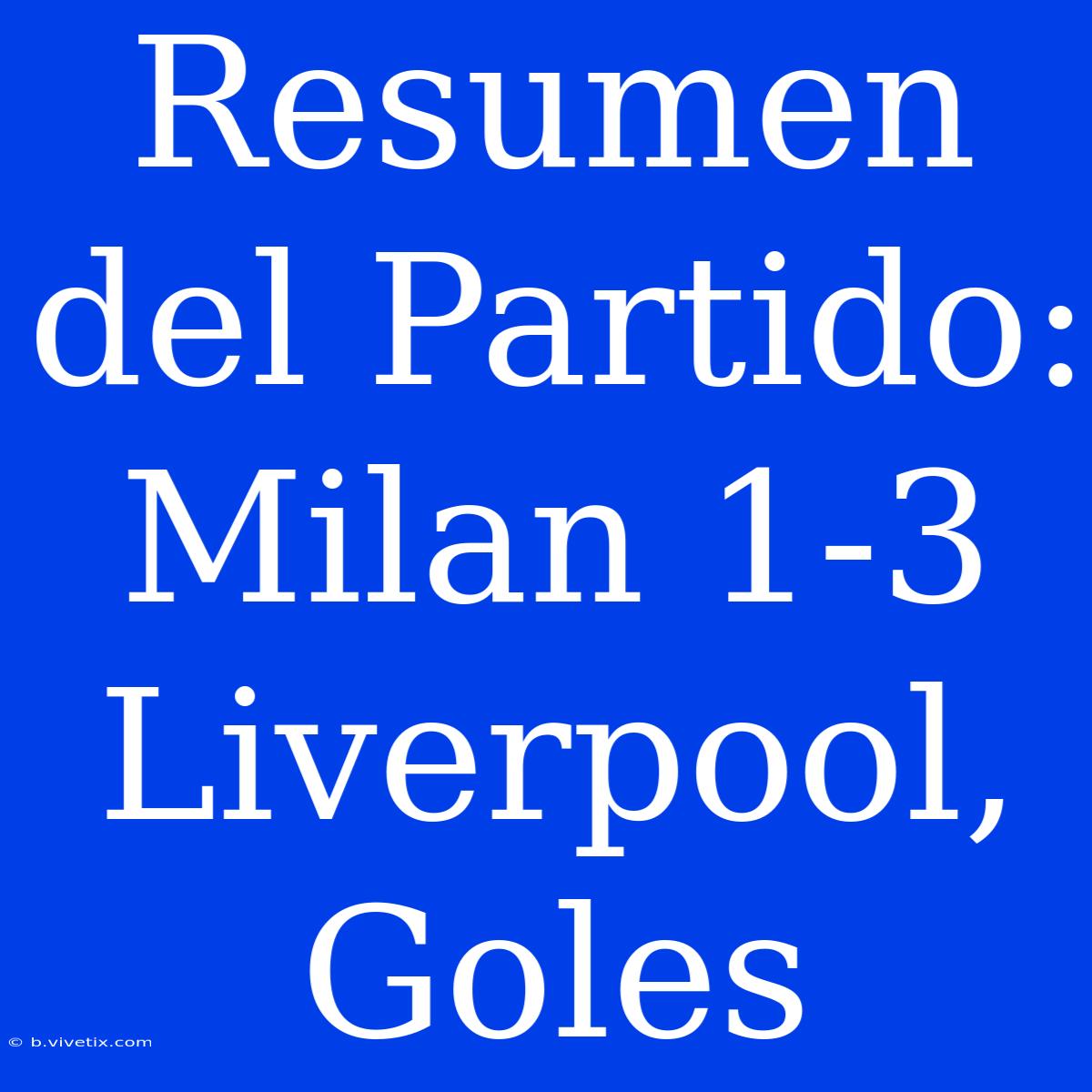 Resumen Del Partido: Milan 1-3 Liverpool, Goles